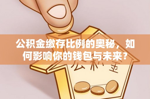 北镇公积金缴存比例的奥秘，如何影响你的钱包与未来？