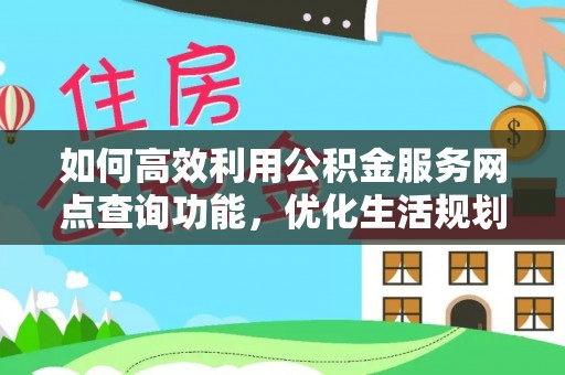北镇如何高效利用公积金服务网点查询功能，优化生活规划