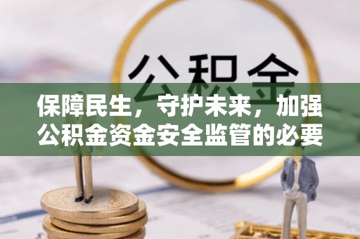北镇保障民生，守护未来，加强公积金资金安全监管的必要性与实践
