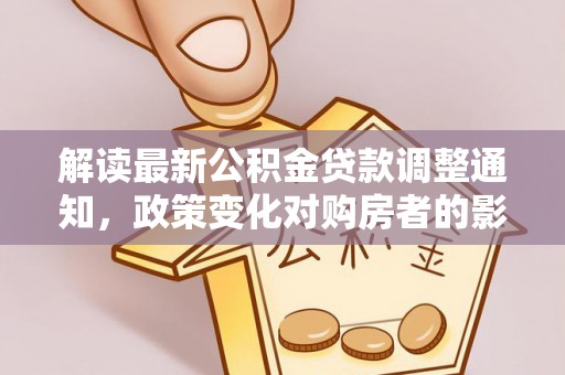北镇解读最新公积金贷款调整通知，政策变化对购房者的影响