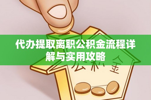 北镇代办提取离职公积金流程详解与实用攻略