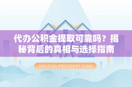 北镇代办公积金提取可靠吗？揭秘背后的真相与选择指南