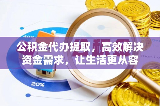 北镇公积金代办提取，高效解决资金需求，让生活更从容