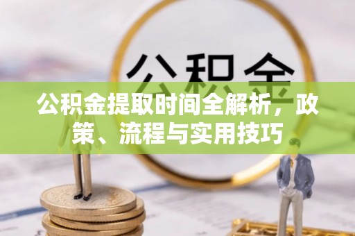 北镇公积金提取时间全解析，政策、流程与实用技巧