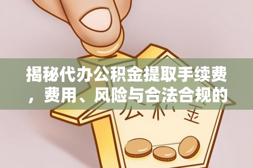北镇揭秘代办公积金提取手续费，费用、风险与合法合规的全解析