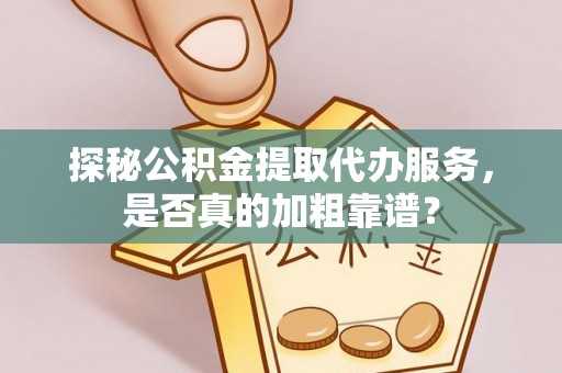 北镇探秘公积金提取代办服务，是否真的加粗靠谱？
