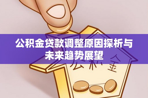 北镇公积金贷款调整原因探析与未来趋势展望