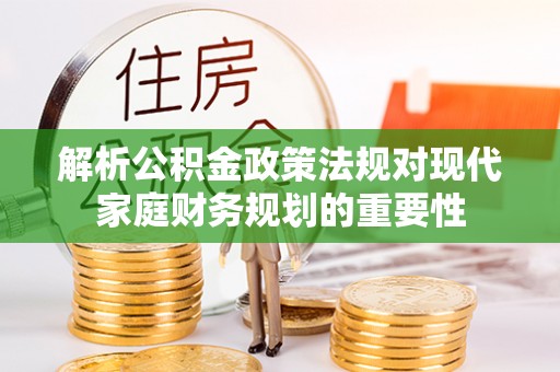 北镇解析公积金政策法规对现代家庭财务规划的重要性