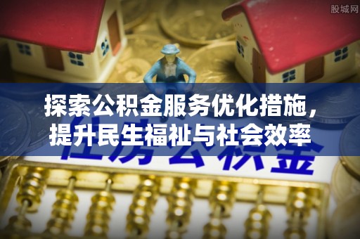北镇探索公积金服务优化措施，提升民生福祉与社会效率