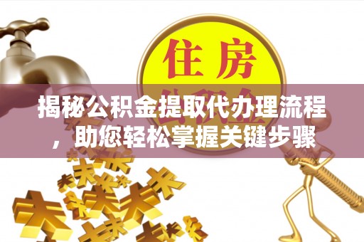 北镇揭秘公积金提取代办理流程，助您轻松掌握关键步骤