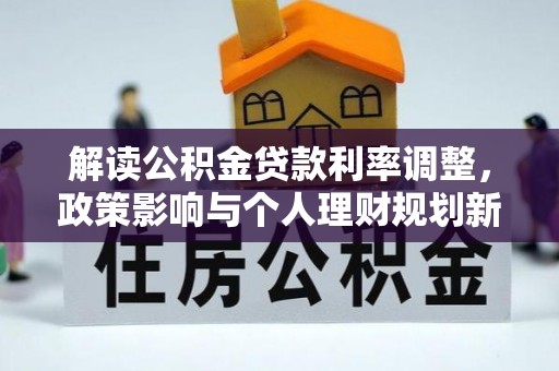 北镇解读公积金贷款利率调整，政策影响与个人理财规划新思路