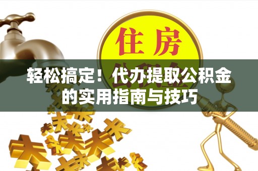 北镇轻松搞定！代办提取公积金的实用指南与技巧