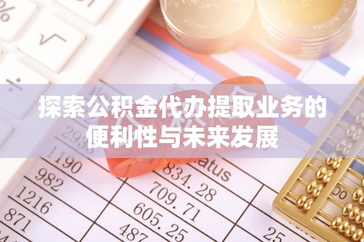 北镇探索公积金代办提取业务的便利性与未来发展