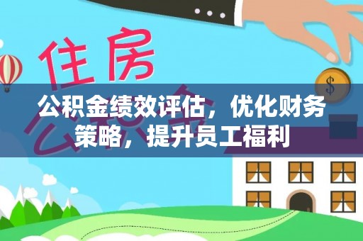北镇公积金绩效评估，优化财务策略，提升员工福利