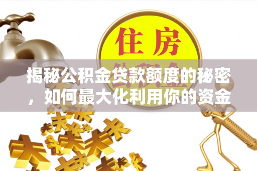 北镇揭秘公积金贷款额度的秘密，如何最大化利用你的资金