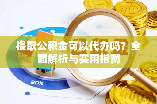 北镇提取公积金可以代办吗？全面解析与实用指南