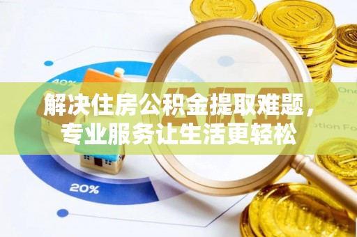 北镇解决住房公积金提取难题，专业服务让生活更轻松