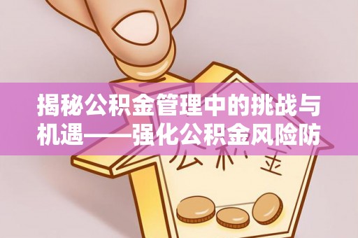 北镇揭秘公积金管理中的挑战与机遇——强化公积金风险防控的多维策略
