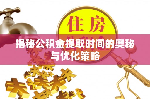北镇揭秘公积金提取时间的奥秘与优化策略