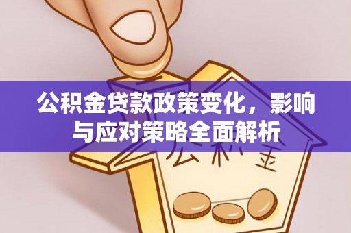 北镇公积金贷款政策变化，影响与应对策略全面解析