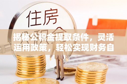 北镇揭秘公积金提取条件，灵活运用政策，轻松实现财务自由