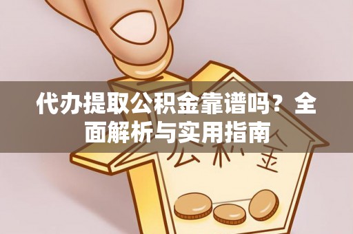 北镇代办提取公积金靠谱吗？全面解析与实用指南