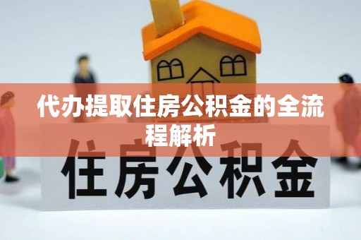 北镇代办提取住房公积金的全流程解析