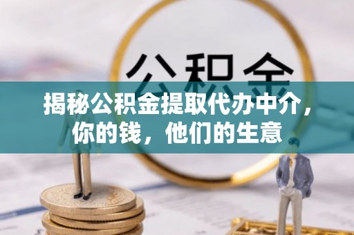 北镇揭秘公积金提取代办中介，你的钱，他们的生意
