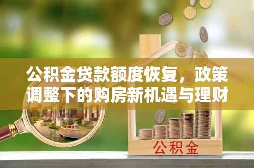 北镇公积金贷款额度恢复，政策调整下的购房新机遇与理财规划