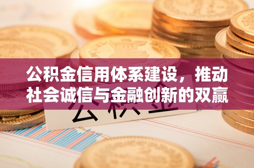北镇公积金信用体系建设，推动社会诚信与金融创新的双赢之道