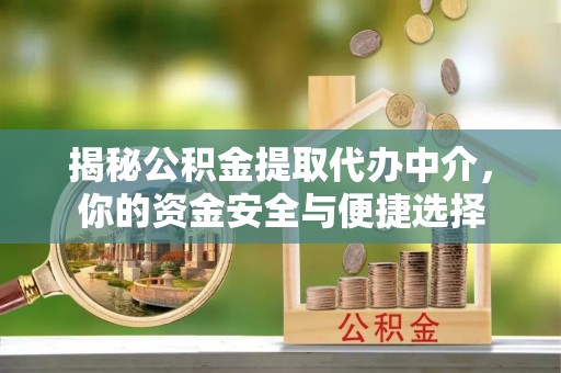 北镇揭秘公积金提取代办中介，你的资金安全与便捷选择