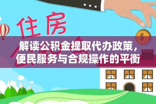 北镇解读公积金提取代办政策，便民服务与合规操作的平衡之道