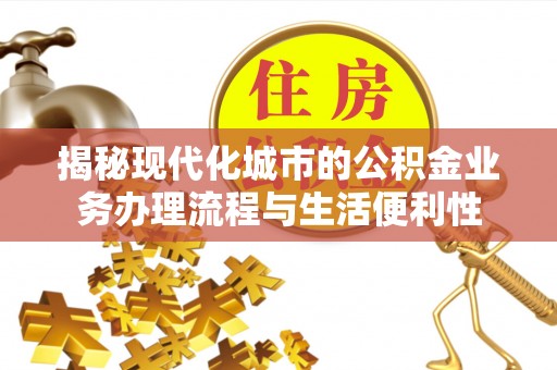 北镇揭秘现代化城市的公积金业务办理流程与生活便利性