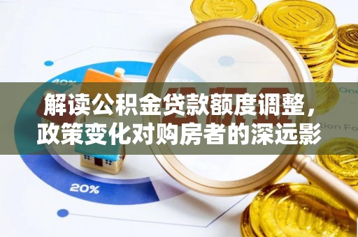 北镇解读公积金贷款额度调整，政策变化对购房者的深远影响