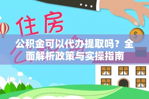 北镇公积金可以代办提取吗？全面解析政策与实操指南