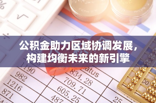 北镇公积金助力区域协调发展，构建均衡未来的新引擎