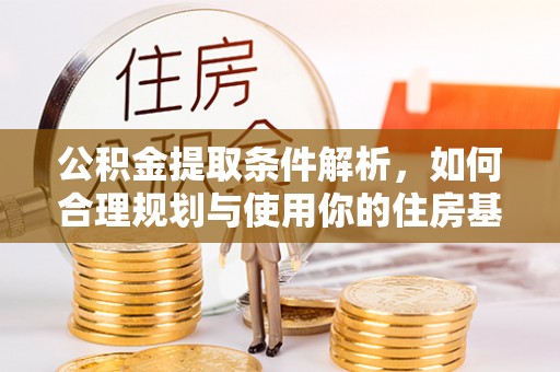 北镇公积金提取条件解析，如何合理规划与使用你的住房基金
