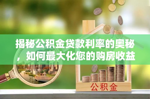 北镇揭秘公积金贷款利率的奥秘，如何最大化您的购房收益