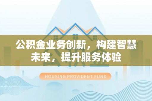 北镇公积金业务创新，构建智慧未来，提升服务体验