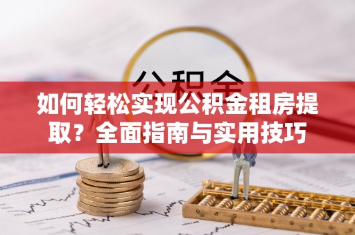 北镇如何轻松实现公积金租房提取？全面指南与实用技巧
