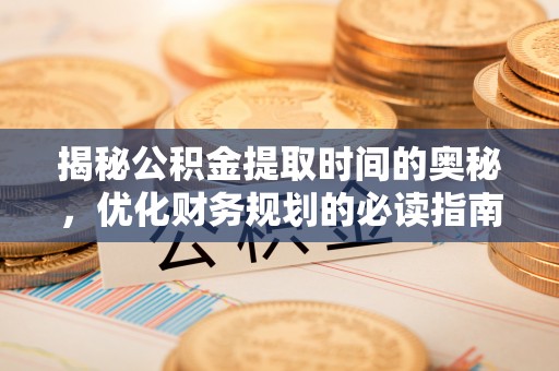 北镇揭秘公积金提取时间的奥秘，优化财务规划的必读指南