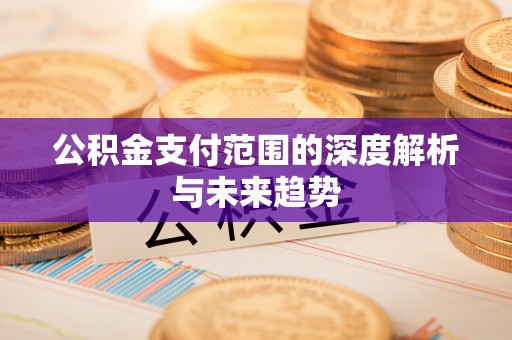 北镇公积金支付范围的深度解析与未来趋势