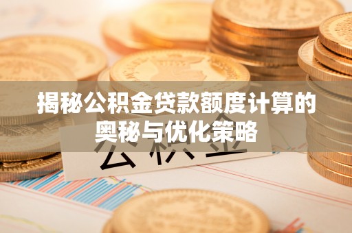 北镇揭秘公积金贷款额度计算的奥秘与优化策略