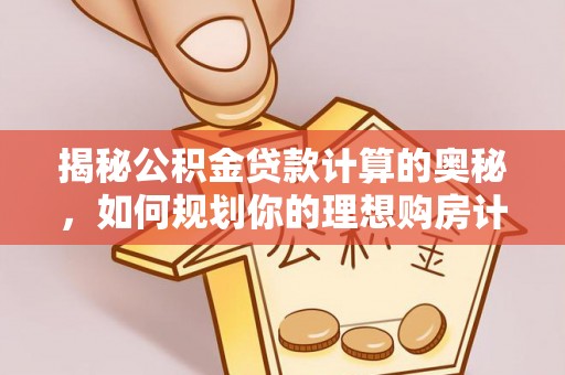北镇揭秘公积金贷款计算的奥秘，如何规划你的理想购房计划