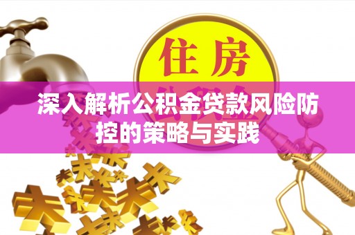 北镇深入解析公积金贷款风险防控的策略与实践