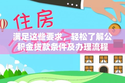 北镇满足这些要求，轻松了解公积金贷款条件及办理流程