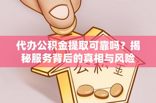 北镇代办公积金提取可靠吗？揭秘服务背后的真相与风险