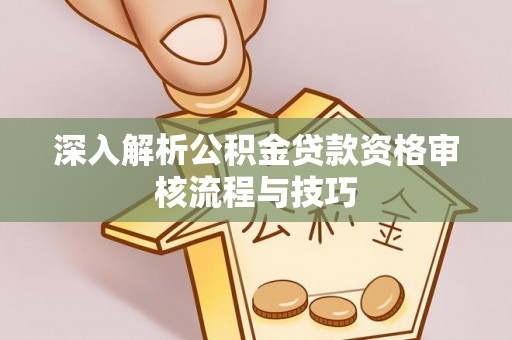 北镇深入解析公积金贷款资格审核流程与技巧