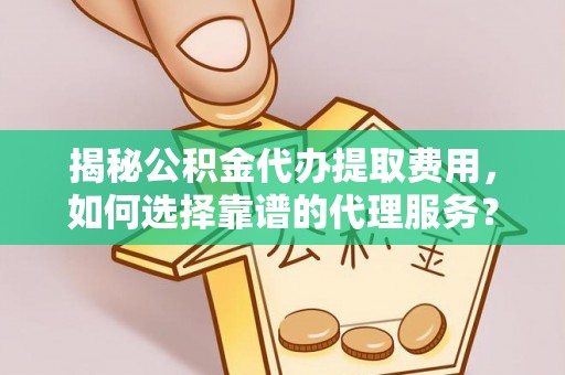 北镇揭秘公积金代办提取费用，如何选择靠谱的代理服务？