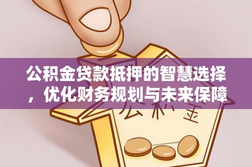 北镇公积金贷款抵押的智慧选择，优化财务规划与未来保障